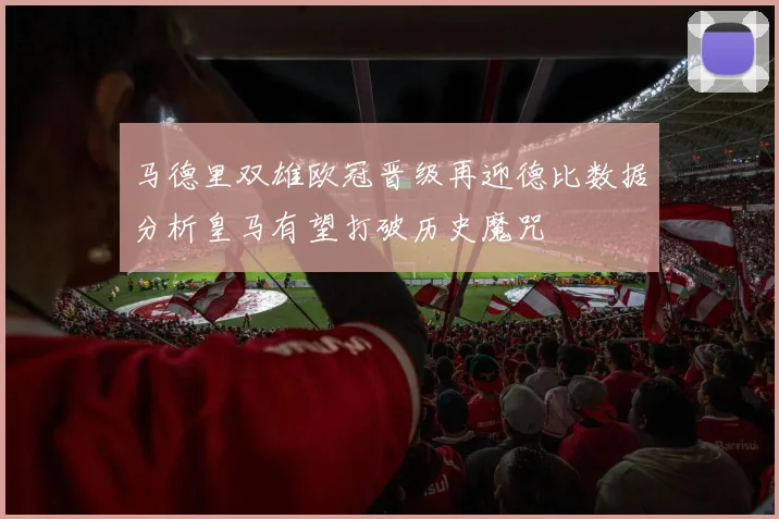 马德里双雄欧冠晋级再迎德比数据分析皇马有望打破历史魔咒