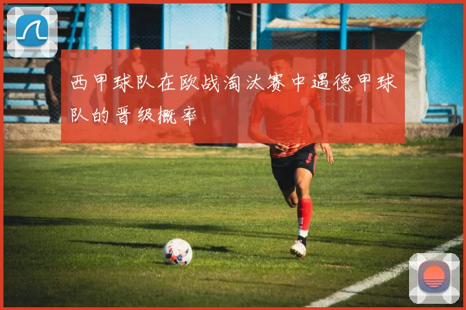 西甲球队在欧战淘汰赛中遇德甲球队的晋级概率