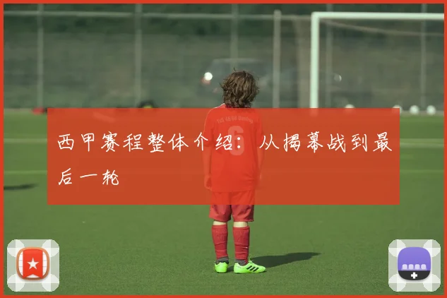 西甲赛程整体介绍:从揭幕战到最后一轮