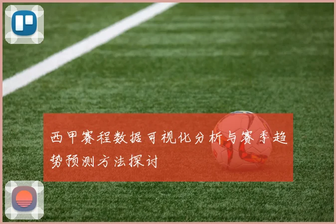 西甲赛程数据可视化分析与赛季趋势预测方法探讨
