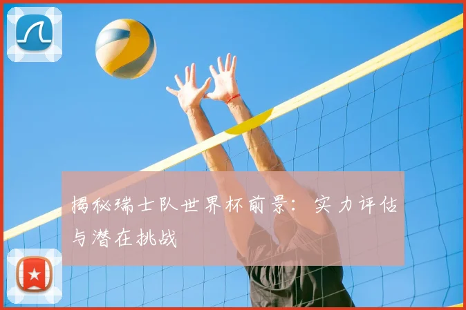 揭秘瑞士队世界杯前景：实力评估与潜在挑战