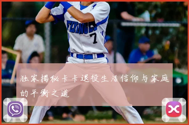 独家揭秘卡卡退役生活信仰与家庭的平衡之道