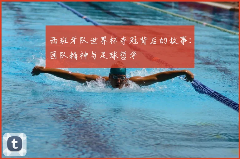 西班牙队世界杯夺冠背后的故事：团队精神与足球哲学