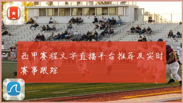 西甲赛程文字直播平台推荐及实时赛事跟踪