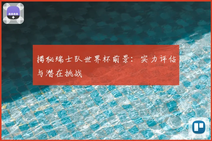 揭秘瑞士队世界杯前景：实力评估与潜在挑战